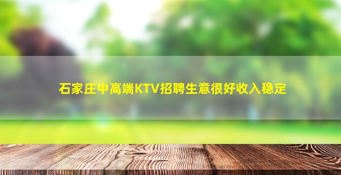 石家庄中高端KTV招聘生意很好收入稳定